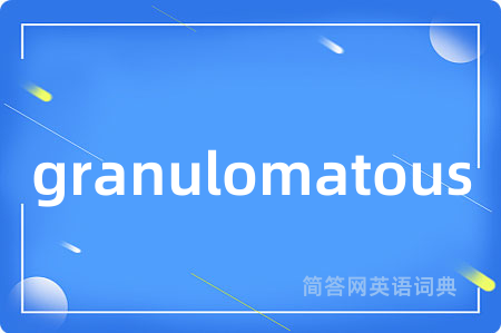 granulomatous是什么意思,granulomatous的中文翻译 granulomatous