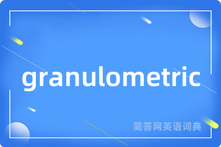 granulometric是什么意思,granulometric的中文翻译 granulometric