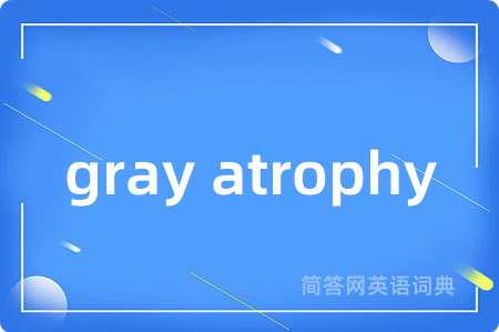 gray atrophy是什么意思,gray atrophy的中文翻译 gray atrophy