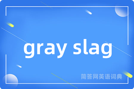 gray slag是什么意思,gray slag的中文翻译 gray slag