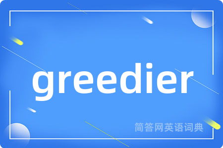 greedier是什么意思,greedier的中文翻译 greedier
