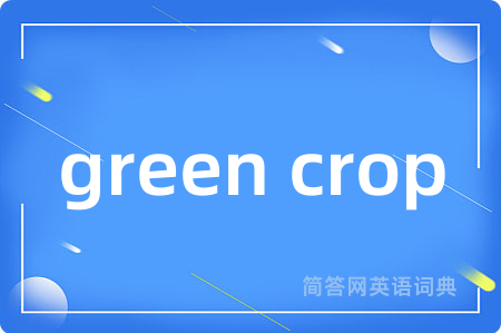 green crop是什么意思,green crop的中文翻译 green crop