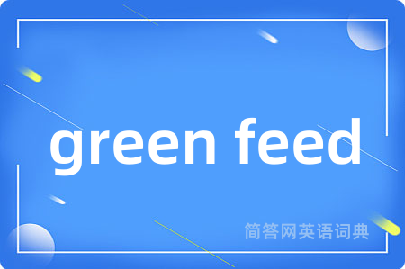 green feed是什么意思,green feed的中文翻译 green feed