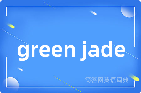 green jade是什么意思,green jade的中文翻译 green jade