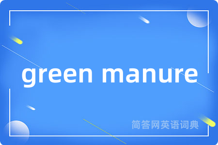 green manure是什么意思,green manure的中文翻译 green manure