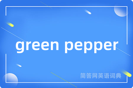green pepper是什么意思,green pepper的中文翻译 green pepper