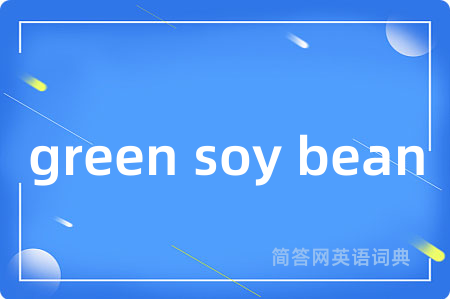 green soy bean是什么意思,green soy bean的中文翻译 green soy bean