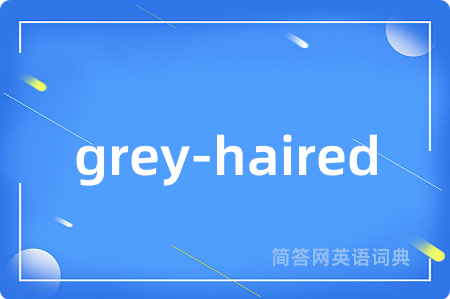 grey-haired是什么意思,grey-haired的中文翻译 grey-haired