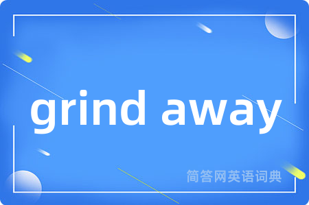 grind away是什么意思,grind away的中文翻译 grind away