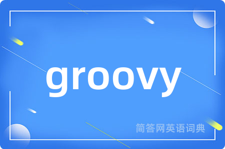 groovy是什么意思,groovy的中文翻译 groovy