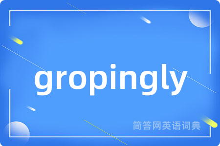 gropingly是什么意思,gropingly的中文翻译 gropingly