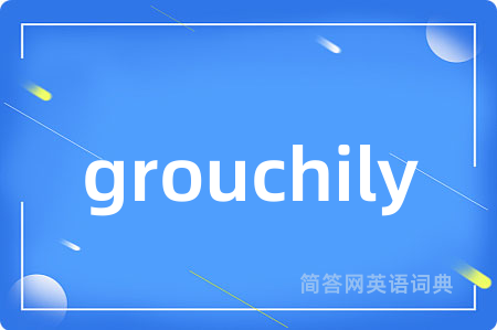 grouchily
