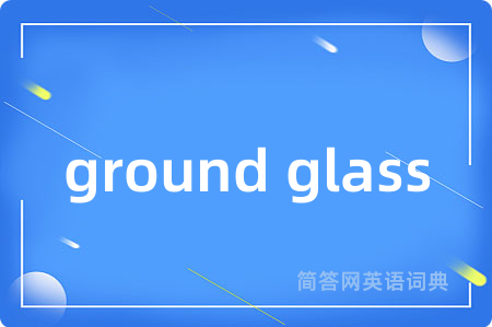 ground glass是什么意思,ground glass的中文翻译 ground glass