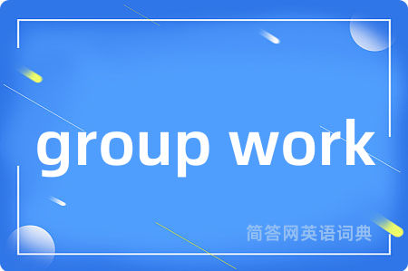 group work是什么意思,group work的中文翻译 group work