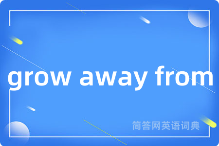 grow away from是什么意思,grow away from的中文翻译 grow away from