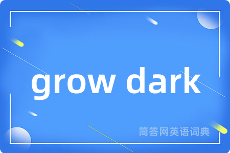 grow dark是什么意思,grow dark的中文翻译 grow dark