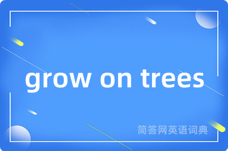 grow on trees是什么意思,grow on trees的中文翻译 grow on trees