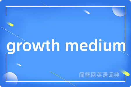 growth medium是什么意思,growth medium的中文翻译 growth medium