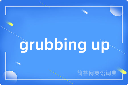 grubbing up是什么意思,grubbing up的中文翻译 grubbing up