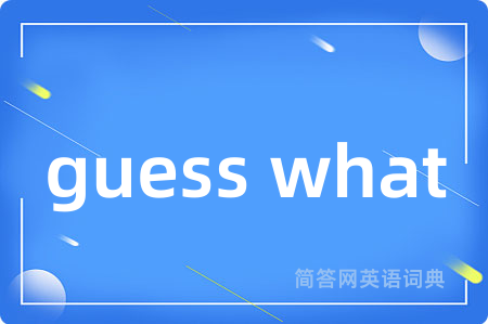 guess what是什么意思,guess what的中文翻译 guess what