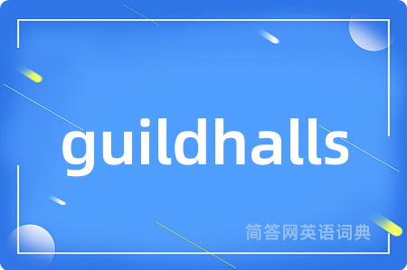 guildhalls是什么意思,guildhalls的中文翻译 guildhalls