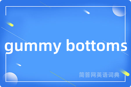 gummy bottoms