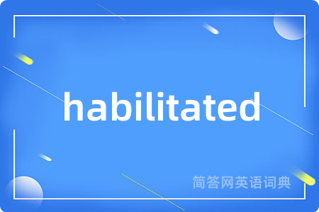 habilitated是什么意思,habilitated的中文翻译 habilitated