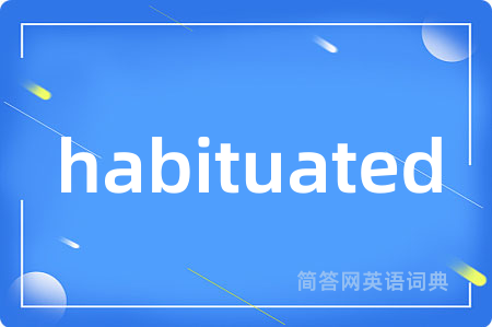 habituated是什么意思,habituated的中文翻译 habituated