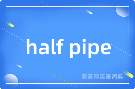 half pipe是什么意思,half pipe的中文翻译 half pipe