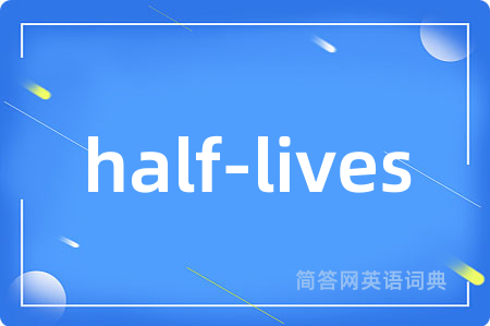 half-lives是什么意思,half-lives的中文翻译 half-lives