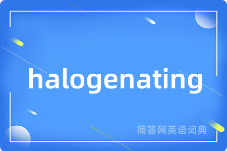 halogenating是什么意思,halogenating的中文翻译 halogenating