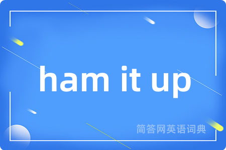 ham it up是什么意思,ham it up的中文翻译 ham it up
