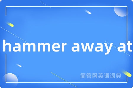 hammer away at是什么意思,hammer away at的中文翻译 hammer away at