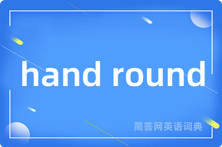 hand round是什么意思,hand round的中文翻译 hand round