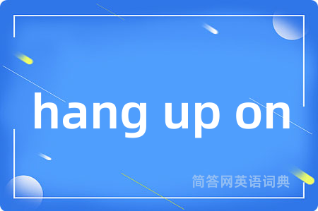 hang up on是什么意思,hang up on的中文翻译 hang up on
