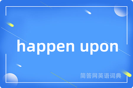 happen upon是什么意思,happen upon的中文翻译 happen upon