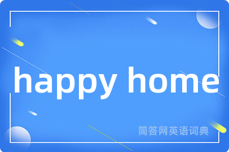 happy home是什么意思,happy home的中文翻译 happy home