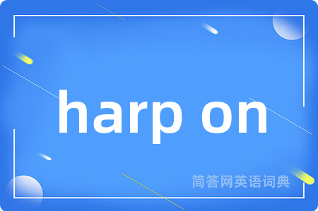 harp on是什么意思,harp on的中文翻译 harp on