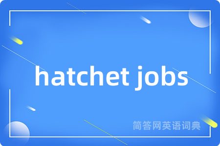 hatchet jobs是什么意思,hatchet jobs的中文翻译 hatchet jobs