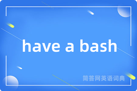 have a bash是什么意思,have a bash的中文翻译 have a bash