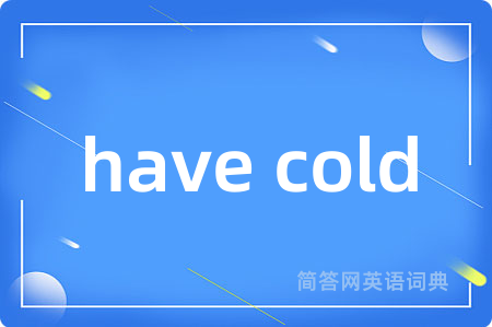 have cold是什么意思,have cold的中文翻译 have cold