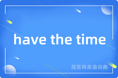 have the time是什么意思,have the time的中文翻译 have the time
