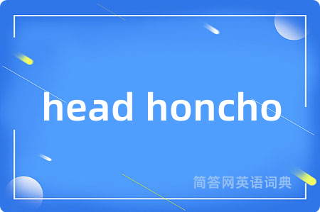 head honcho是什么意思,head honcho的中文翻译 head honcho