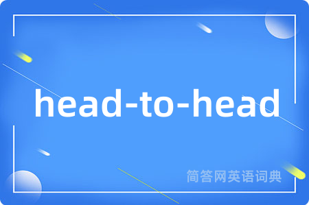 head-to-head是什么意思,head-to-head的中文翻译 head-to-head