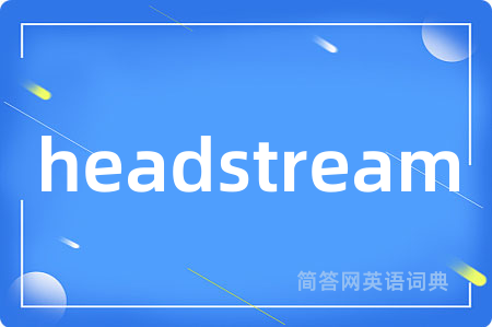 headstream是什么意思,headstream的中文翻译 headstream