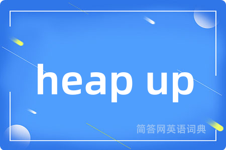 heap up是什么意思,heap up的中文翻译 heap up