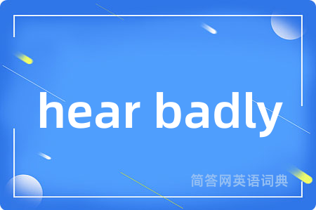 hear badly