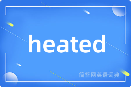 heated是什么意思,heated的中文翻译 heated