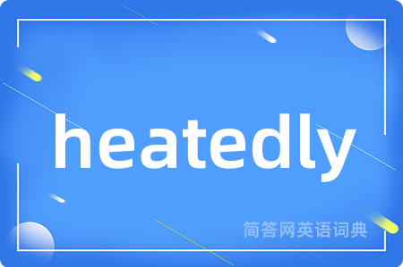 heatedly是什么意思,heatedly的中文翻译 heatedly