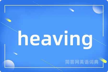 heaving是什么意思,heaving的中文翻译 heaving